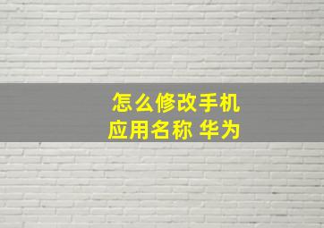 怎么修改手机应用名称 华为